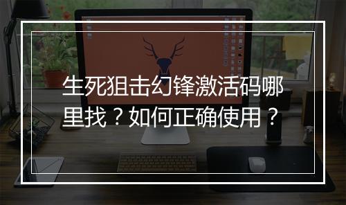 生死狙击幻锋激活码哪里找？如何正确使用？