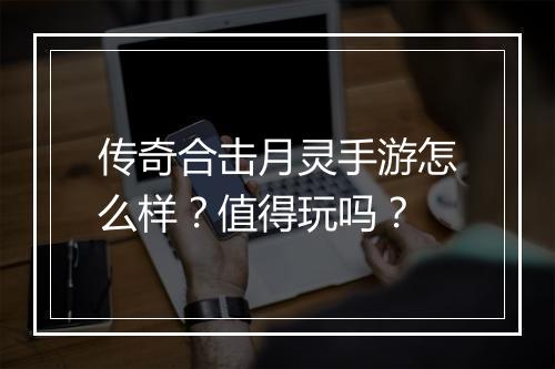 传奇合击月灵手游怎么样?值得玩吗?