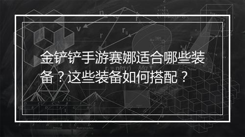 金铲铲手游赛娜适合哪些装备？这些装备如何搭配？