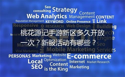 桃花源记手游新区多久开放一次？新服活动有哪些？