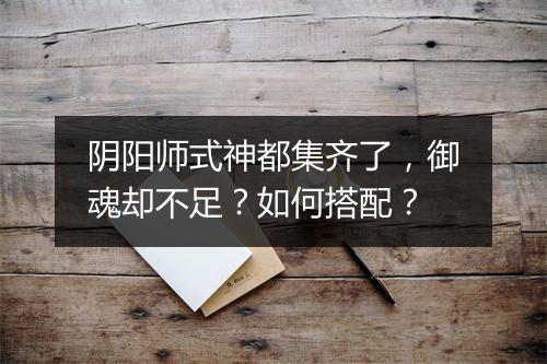 阴阳师式神都集齐了，御魂却不足？如何搭配？