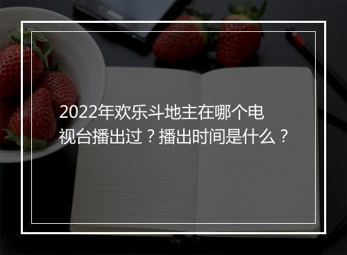 2022年欢乐斗地主在哪个电视台播出过？播出时间是什么？