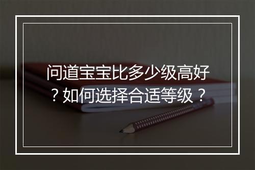 问道宝宝比多少级高好？如何选择合适等级？