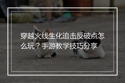 穿越火线生化追击反破点怎么玩？手游教学技巧分享