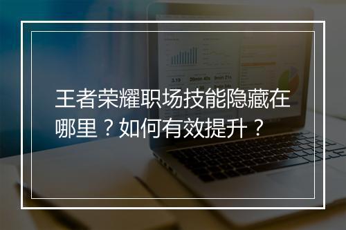 王者荣耀职场技能隐藏在哪里?如何有效提升?