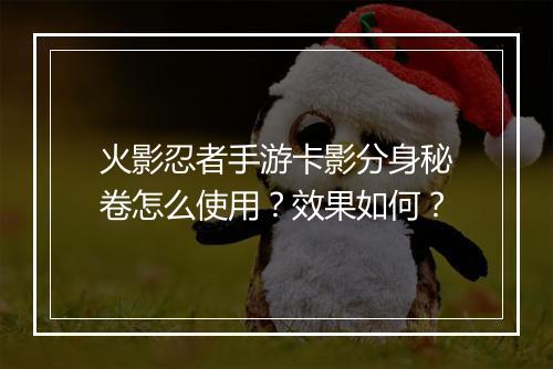 火影忍者手游卡影分身秘卷怎么使用？效果如何？