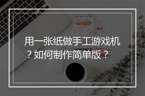用一张纸做手工游戏机？如何制作简单版？