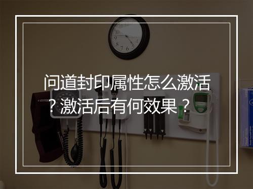问道封印属性怎么激活？激活后有何效果？