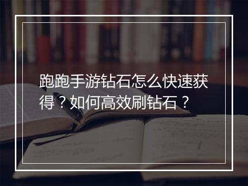 跑跑手游钻石怎么快速获得？如何高效刷钻石？