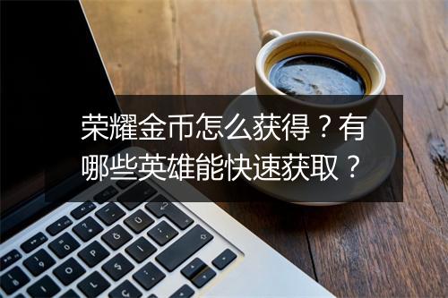 荣耀金币怎么获得?有哪些英雄能快速获取?