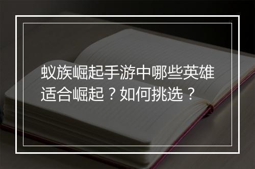 蚁族崛起手游中哪些英雄适合崛起?如何挑选?