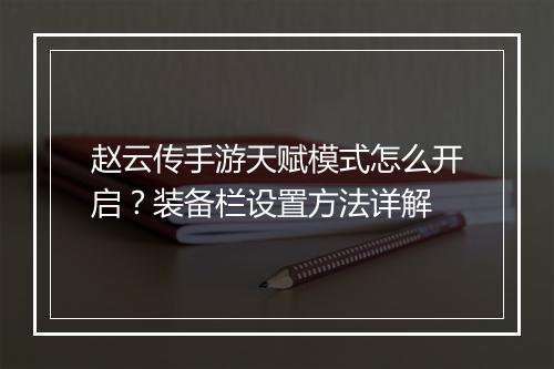 赵云传手游天赋模式怎么开启？装备栏设置方法详解
