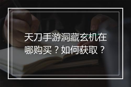 天刀手游洞藏玄机在哪购买?如何获取?
