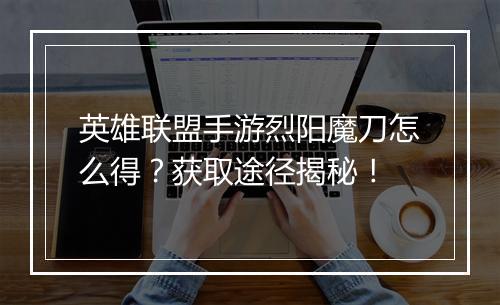 英雄联盟手游烈阳魔刀怎么得?获取途径揭秘!