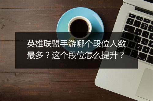 英雄联盟手游哪个段位人数最多？这个段位怎么提升？