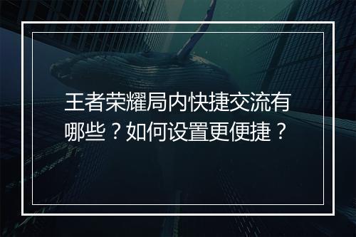 王者荣耀局内快捷交流有哪些？如何设置更便捷？
