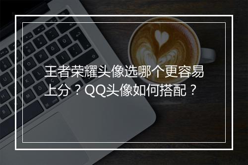 王者荣耀头像选哪个更容易上分？QQ头像如何搭配？