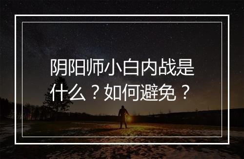 阴阳师小白内战是什么？如何避免？