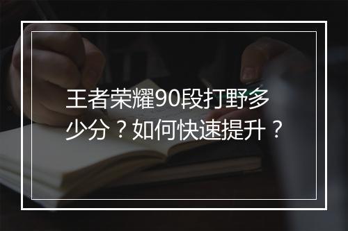 王者荣耀90段打野多少分？如何快速提升？