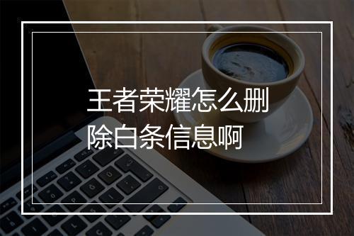 王者荣耀怎么删除白条信息啊