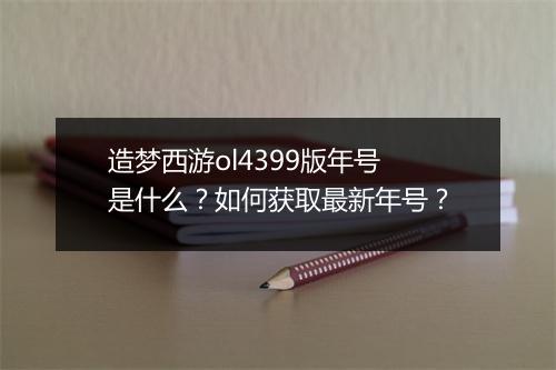 造梦西游ol4399版年号是什么？如何获取最新年号？