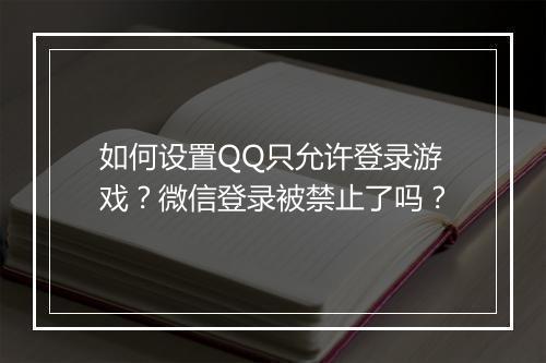 如何设置QQ只允许登录游戏？微信登录被禁止了吗？