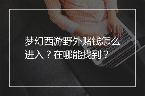 梦幻西游野外赌钱怎么进入？在哪能找到？