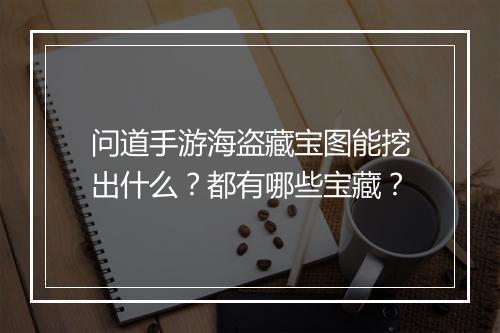 问道手游海盗藏宝图能挖出什么?都有哪些宝藏?