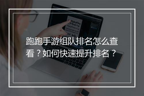 跑跑手游组队排名怎么查看？如何快速提升排名？