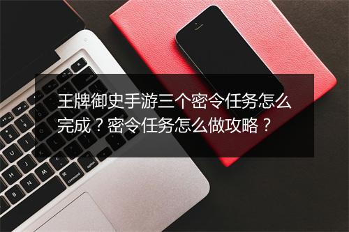 王牌御史手游三个密令任务怎么完成?密令任务怎么做攻略?