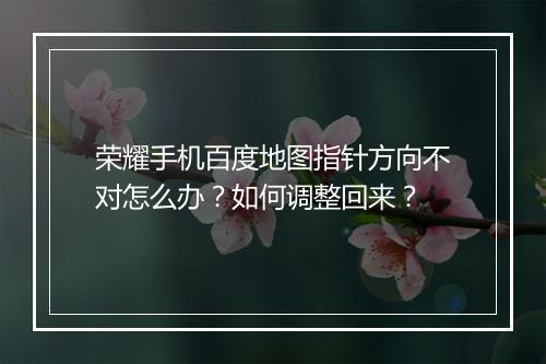 荣耀手机百度地图指针方向不对怎么办?如何调整回来?