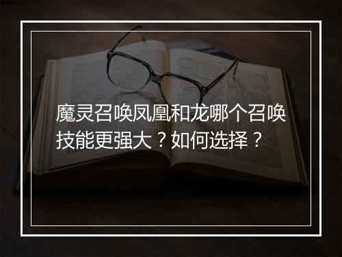魔灵召唤凤凰和龙哪个召唤技能更强大？如何选择？