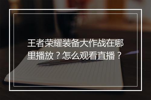 王者荣耀装备大作战在哪里播放？怎么观看直播？