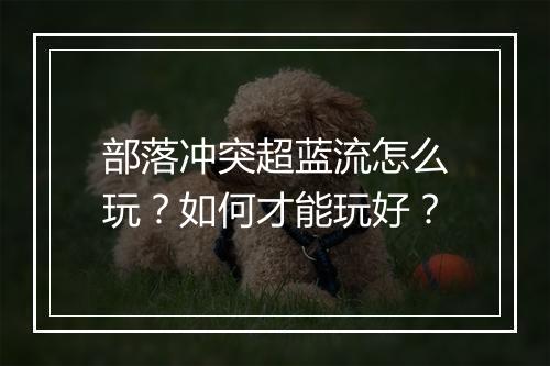 部落冲突超蓝流怎么玩？如何才能玩好？