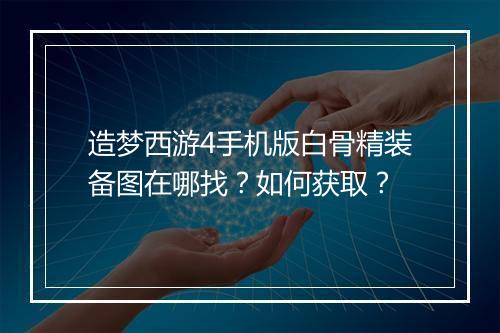 造梦西游4手机版白骨精装备图在哪找?如何获取?