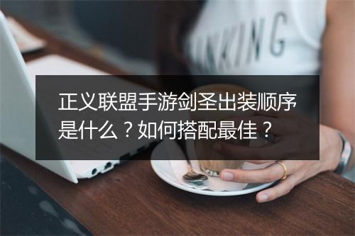 正义联盟手游剑圣出装顺序是什么？如何搭配最佳？
