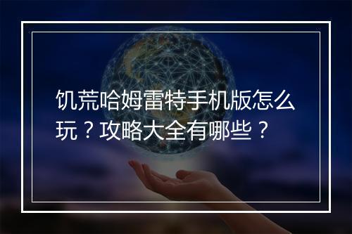 饥荒哈姆雷特手机版怎么玩？攻略大全有哪些？