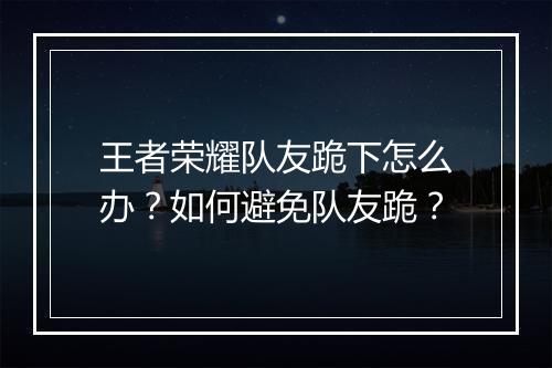 王者荣耀队友跪下怎么办？如何避免队友跪？