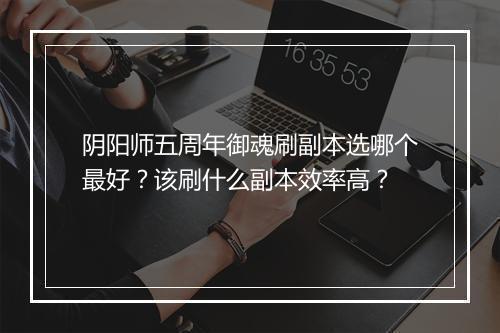 阴阳师五周年御魂刷副本选哪个最好？该刷什么副本效率高？