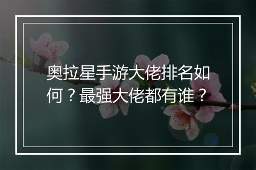 奥拉星手游大佬排名如何？最强大佬都有谁？