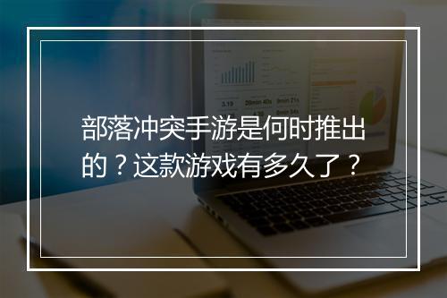 部落冲突手游是何时推出的？这款游戏有多久了？