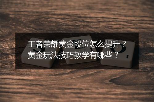 王者荣耀黄金段位怎么提升？黄金玩法技巧教学有哪些？