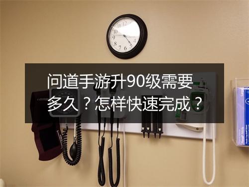 问道手游升90级需要多久？怎样快速完成？
