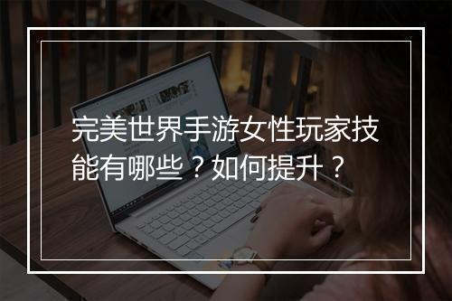 完美世界手游女性玩家技能有哪些？如何提升？