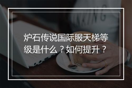 炉石传说国际服天梯等级是什么？如何提升？