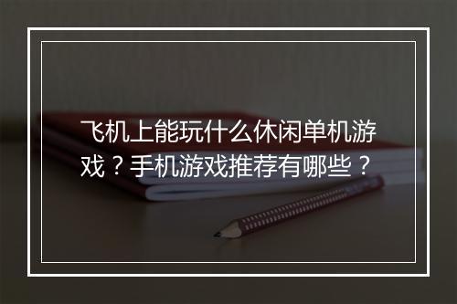 飞机上能玩什么休闲单机游戏？手机游戏推荐有哪些？