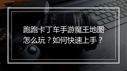 跑跑卡丁车手游魔王地图怎么玩?如何快速上手?