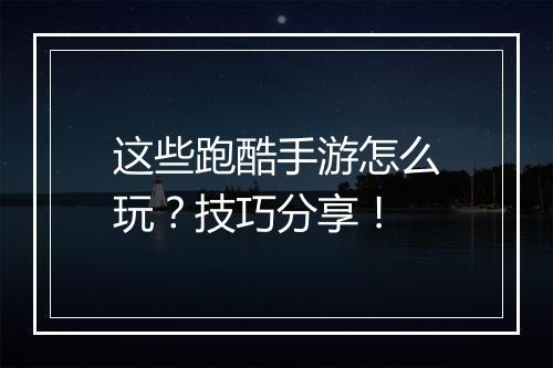 这些跑酷手游怎么玩?技巧分享!