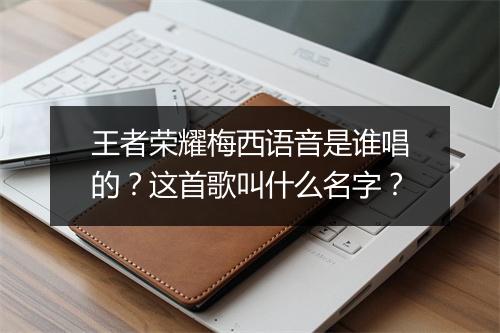 王者荣耀梅西语音是谁唱的？这首歌叫什么名字？