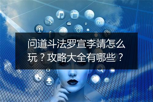 问道斗法罗宣李靖怎么玩？攻略大全有哪些？